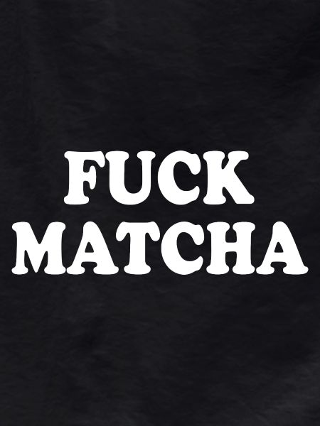 Fuck matcha