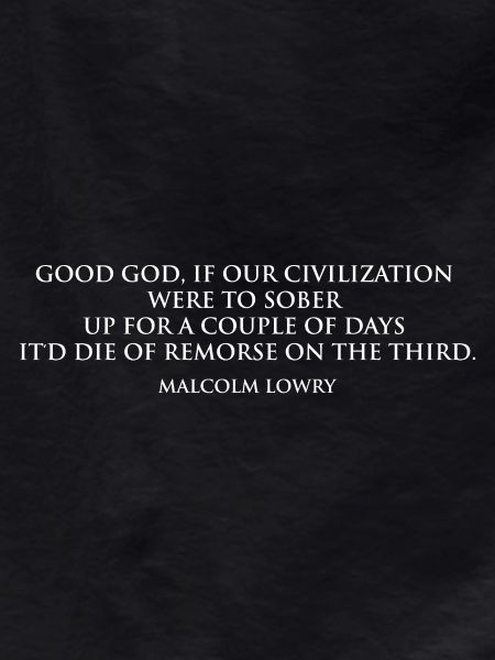 Malcolm Lowry Sobering Quote