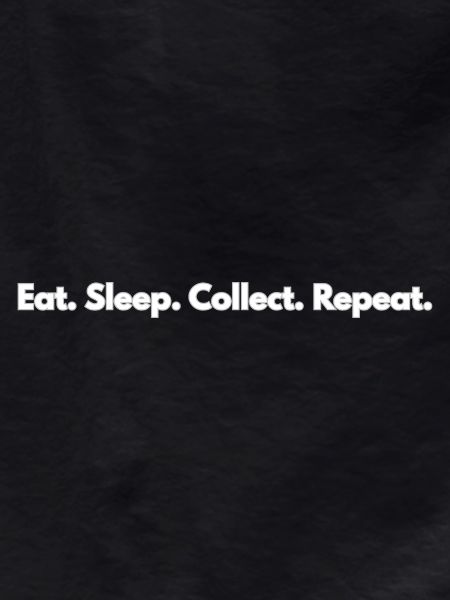 Eat. Sleep. Collect. Repeat.