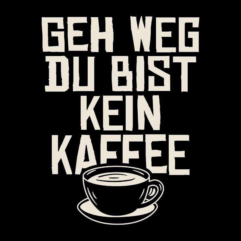 Geh weg du bist kein kaffee