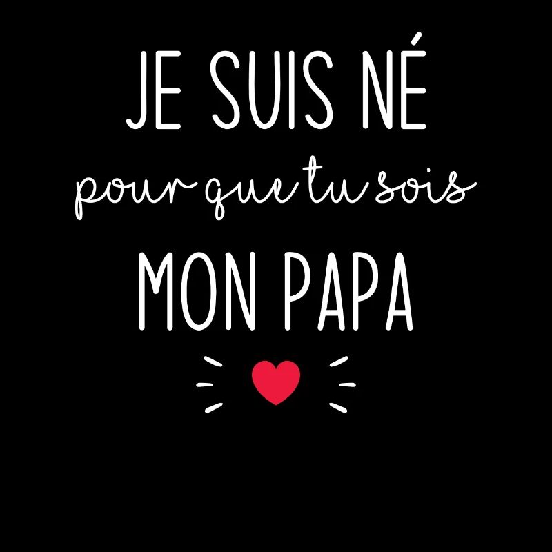 Je suis né pour que tu sois mon papa