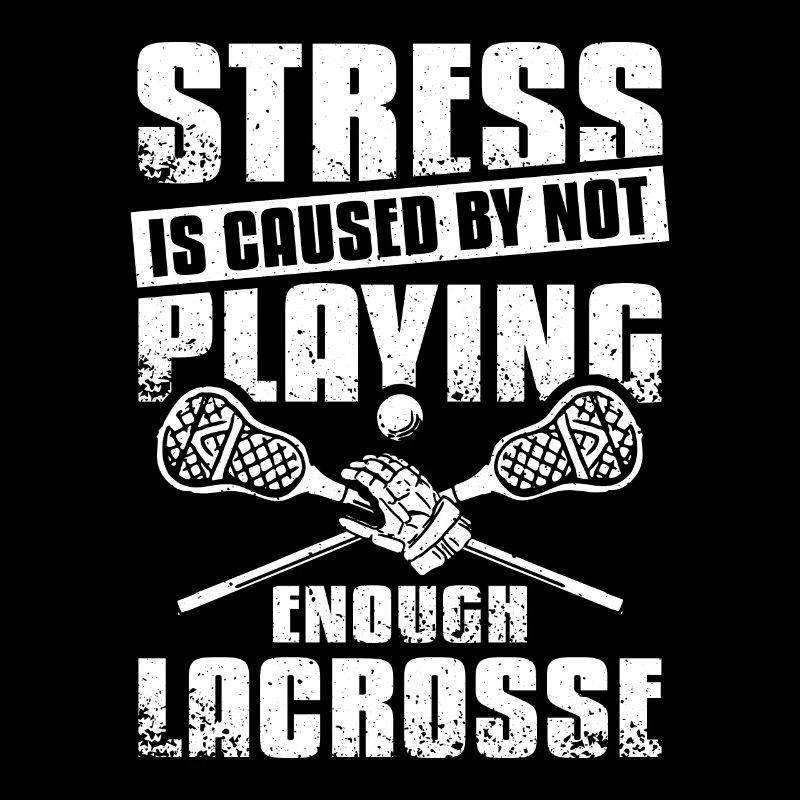 Stress is caused by not playing enough lacrosse