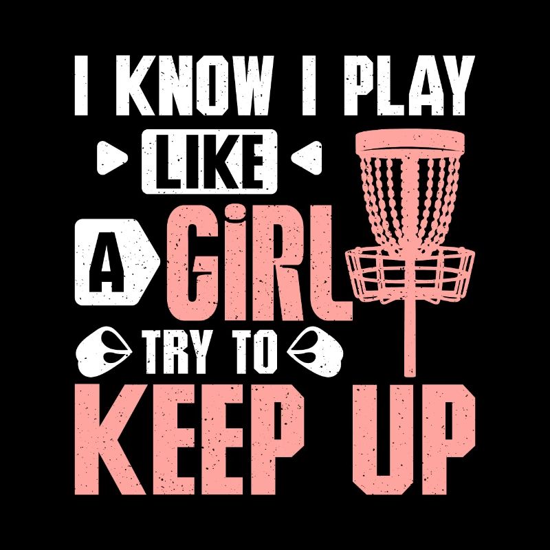 know I play discs golf like a girl try to keep up