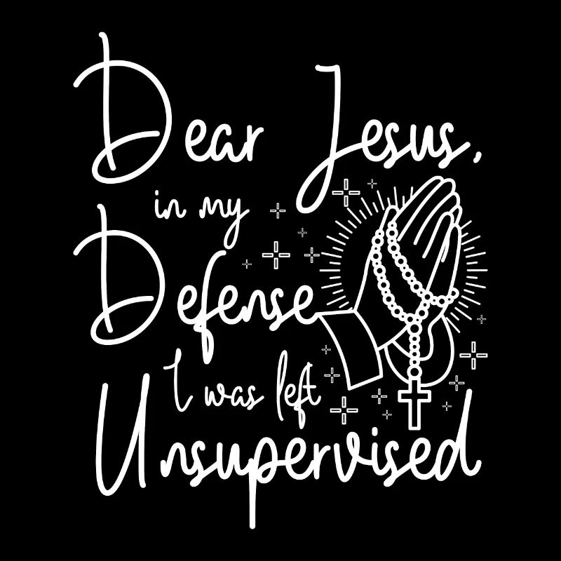 Dear jesus in my defense I was left unsupervised