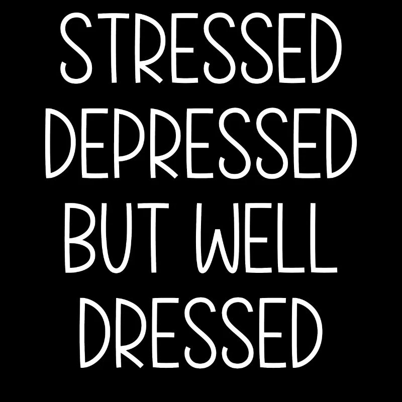Stressed depressed but well Dressed
