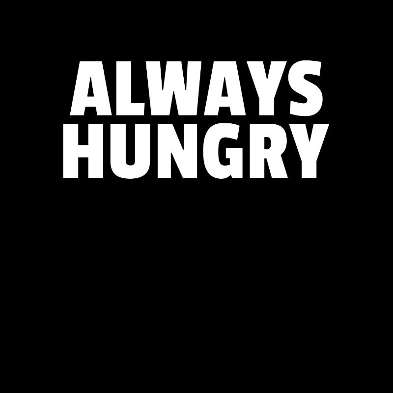 Always Hungry Always Hungry Funny Saying