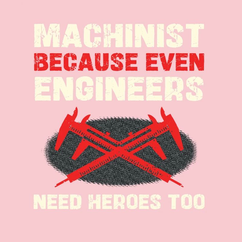 Machinist because engineers also need heroes