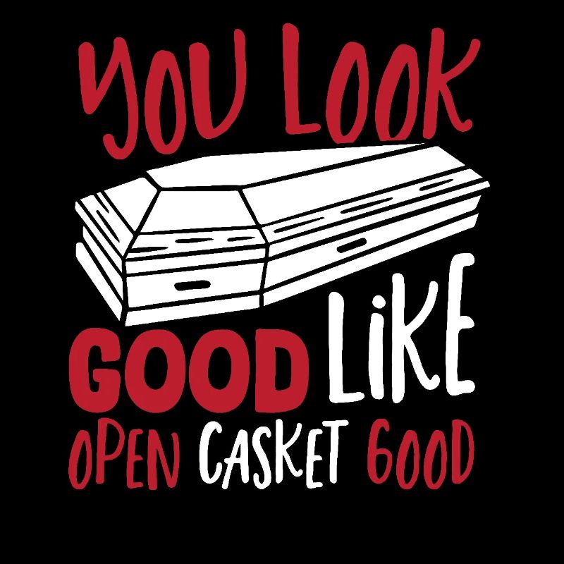 You look good like Open Casket Good