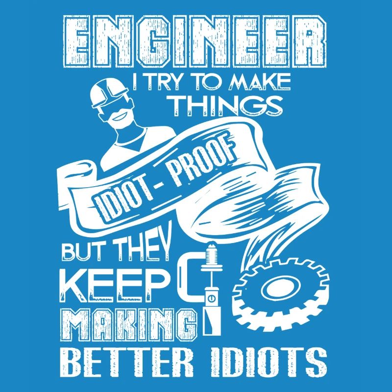 Engineer I Try To Make Thing Idiot-Proof