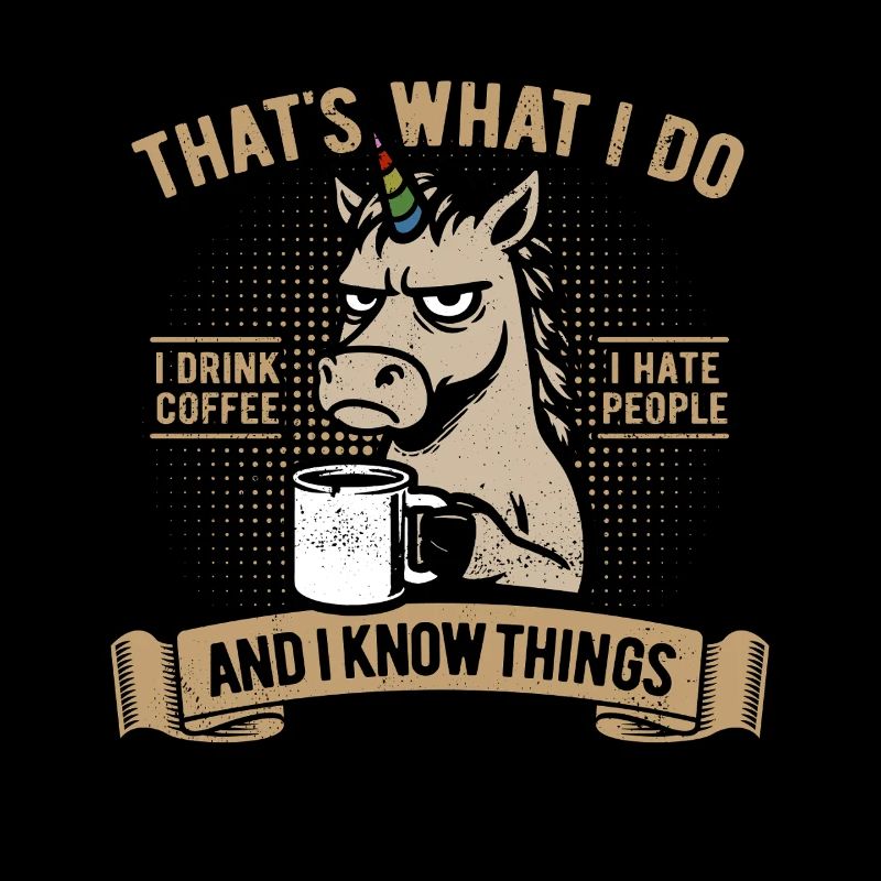 I drink coffee, I hate people and I know things