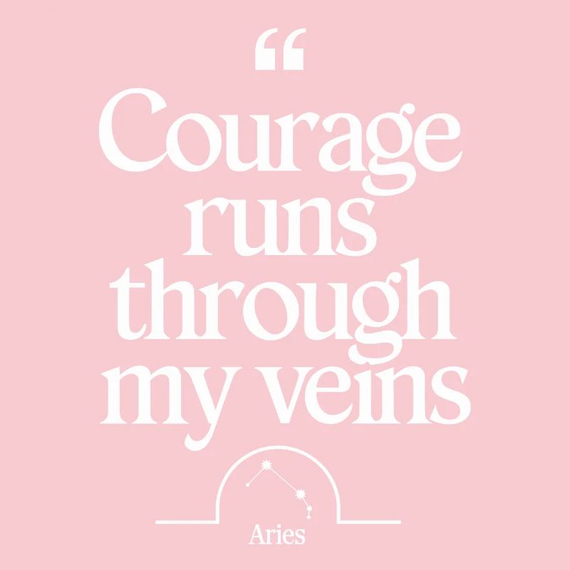 Courage flows through my veins Aries character
