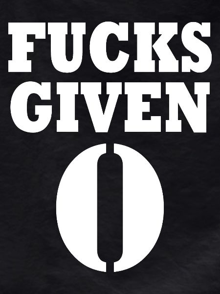 Zero fucks given
