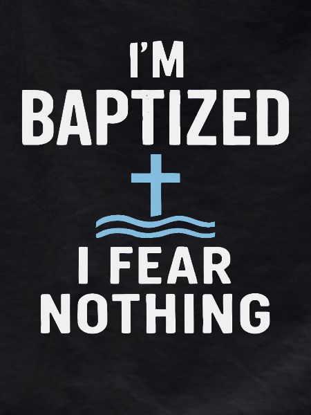 I'm baptized, fear nothing