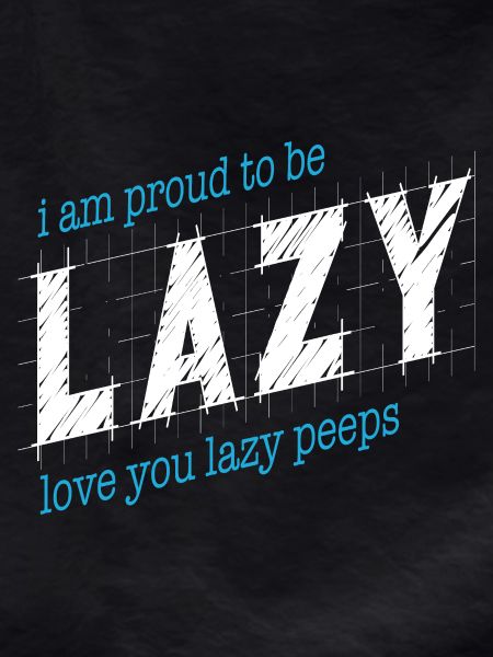 Proud to be lazy