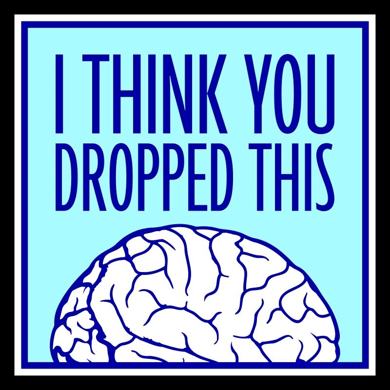 I Think You Dropped This Brain Sarcasm Humor
