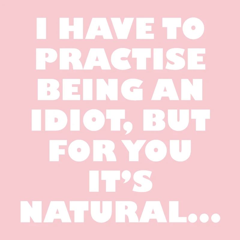 Practise being an idiot