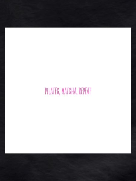 Pilates, Matcha, Repeat