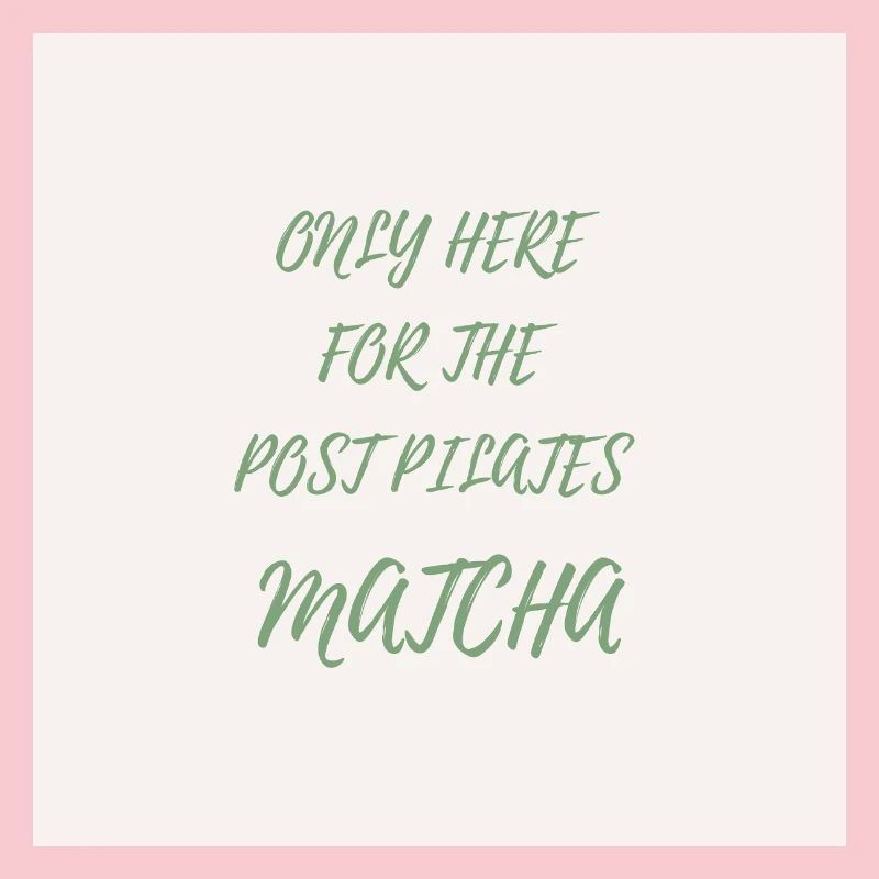 Only Here for the Post Pilates Matcha