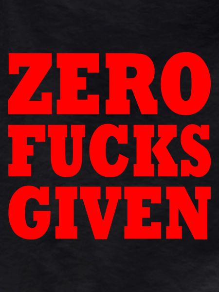 Zero fucks given