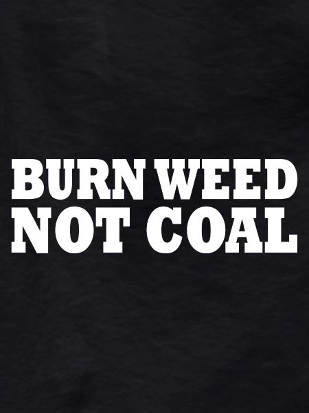Burn weed not coal
