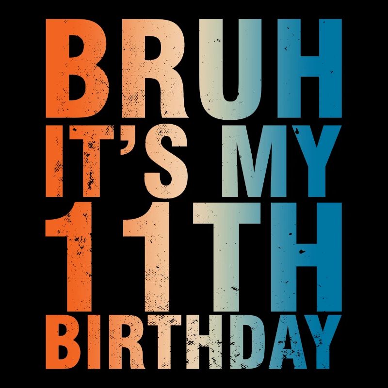 Bruh c’est mon 11ème anniversaire