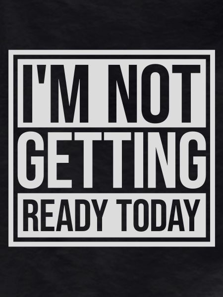 not getting ready today