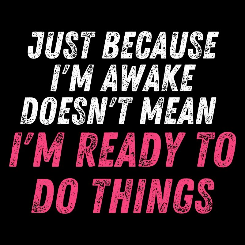Just because i'm awake doesn't mean i'm ready to d