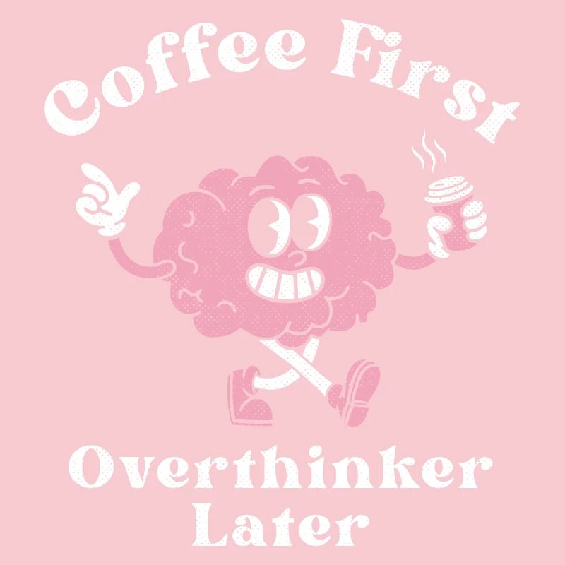 Coffee First Overthinker Later