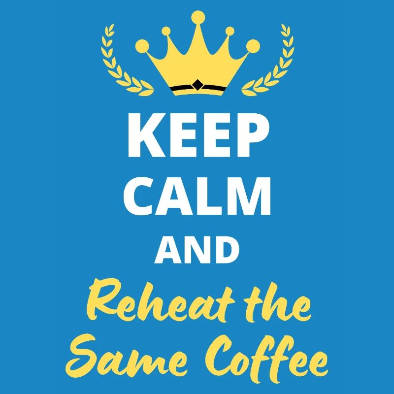 Keep Calm and Reheat the Same Coffee