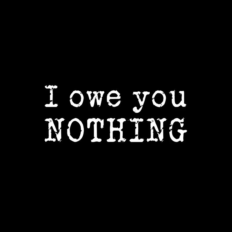 I owe you nothing - ich schulde dir gar nichts