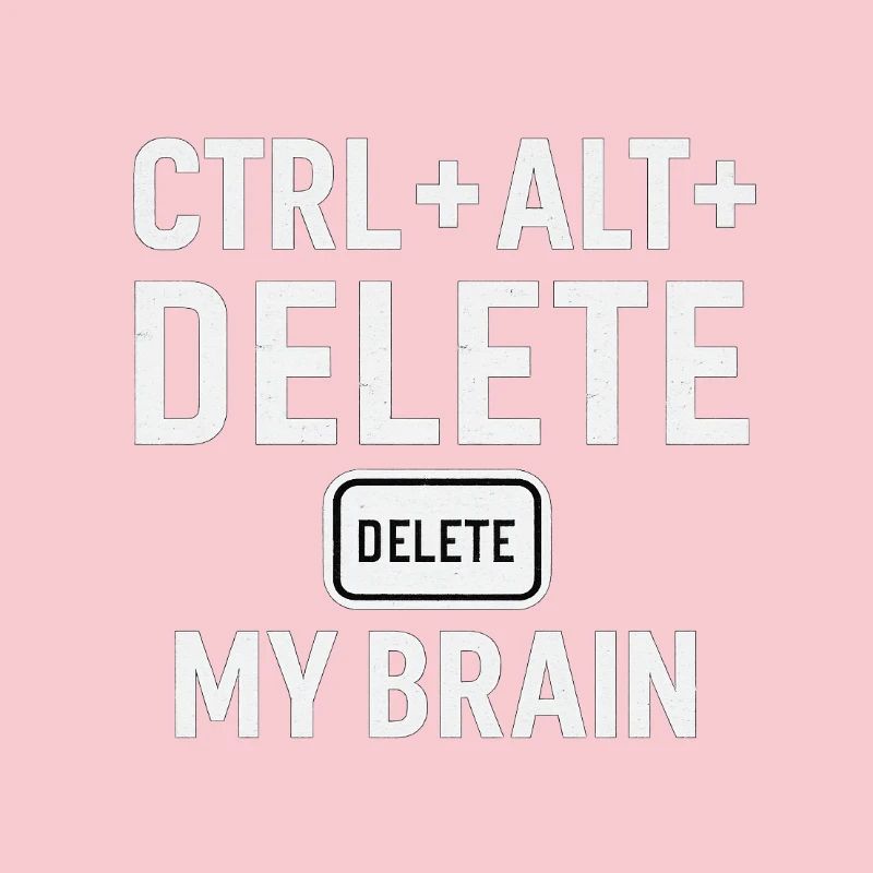 CTRL + ALT + DELETE MY BRAIN