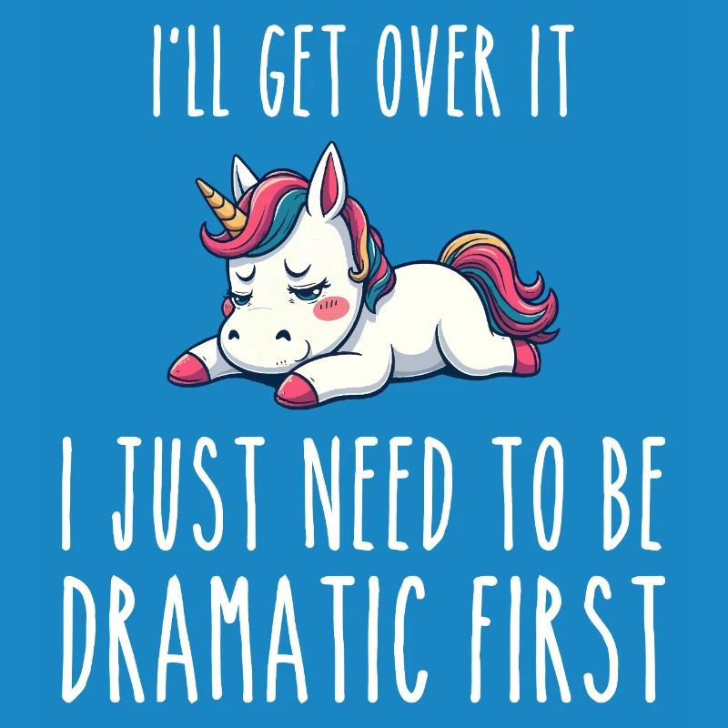 i'll get over it, i just need to be dramatic first