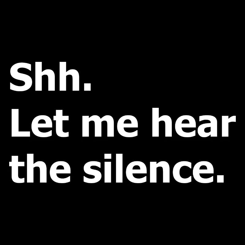 Shh. Let me hear the silence. Funny quote.