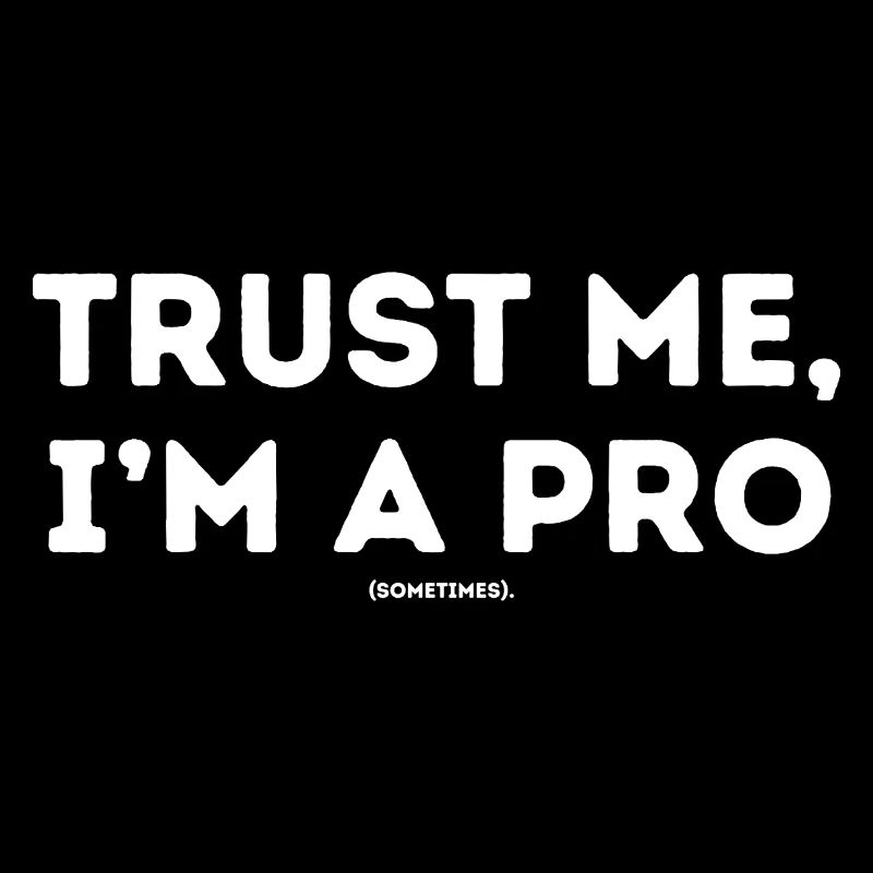Trust me ,I ́m a pro sometimes