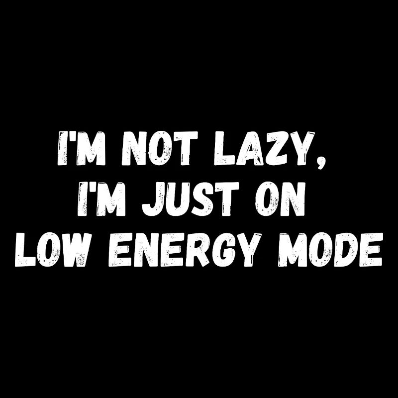 I´m not lazy, I´m just on low energy mode