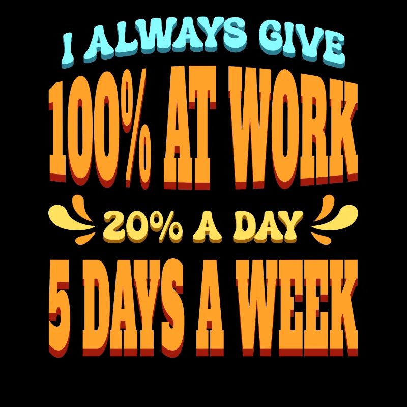 I Always Give 100% At Work 20% A Day 5 Days A Week
