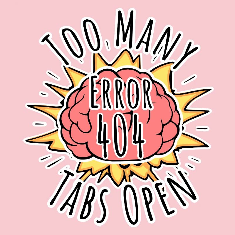 Brain Error 404 - Too many tabs open! Boom!