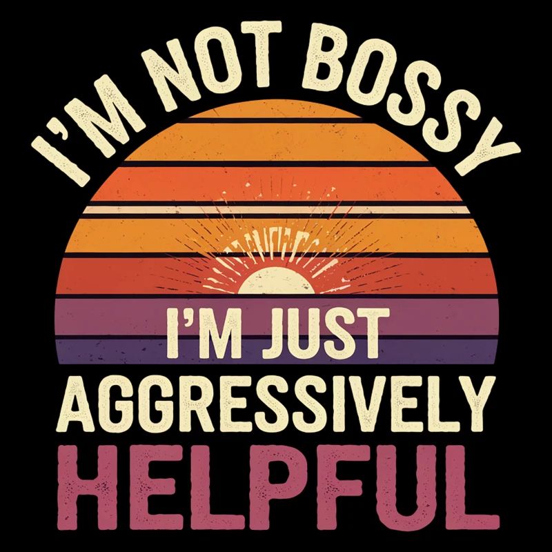 I'm Not Bossy I'm Just Aggressively Helpful 11
