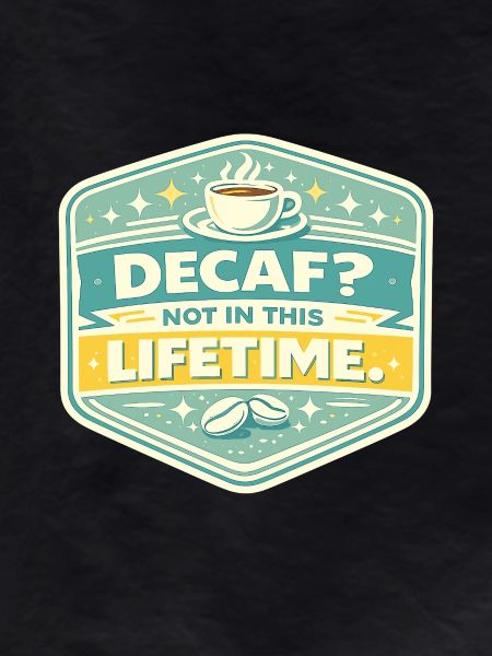 No Decaf Never in Life