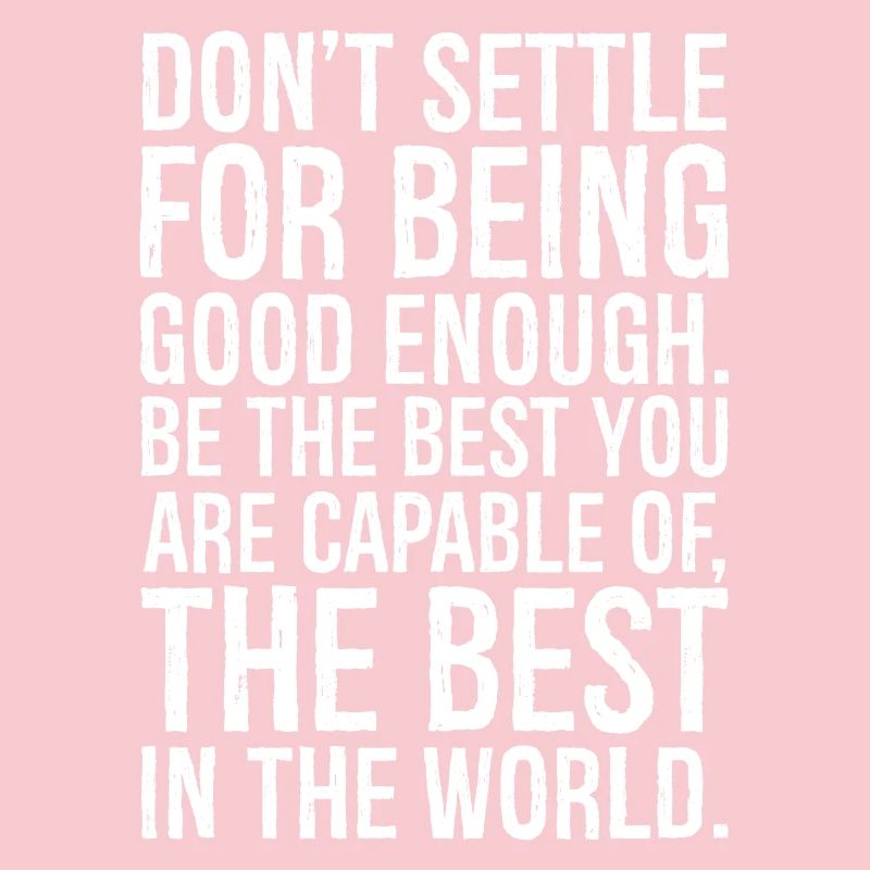 don't settle for being good enough be the best