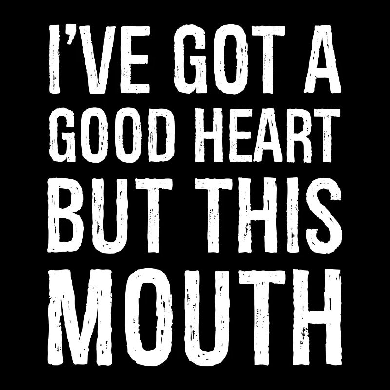 I've got a good heart but this mouth