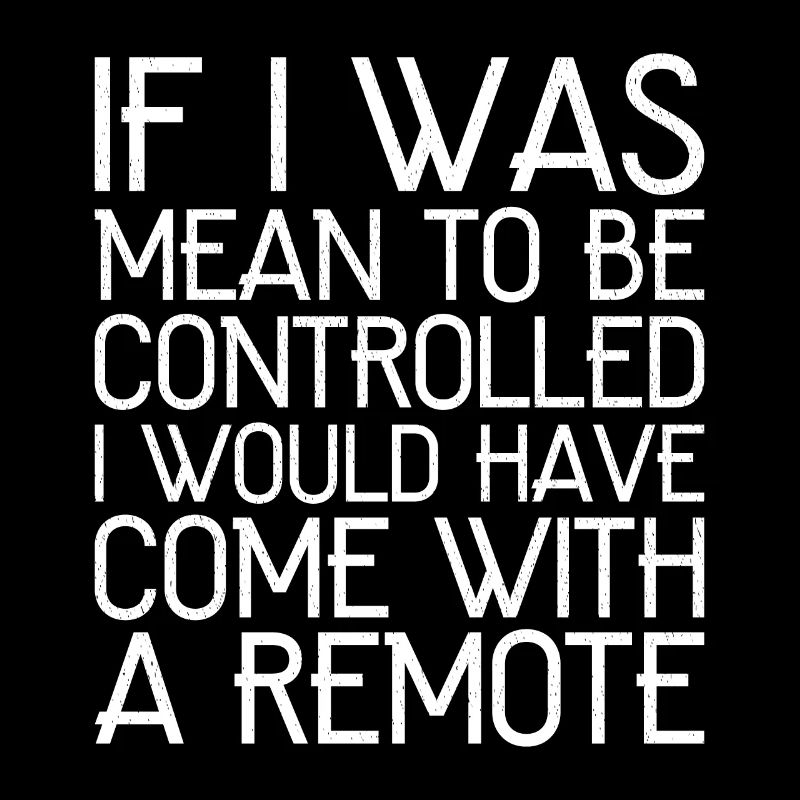 If I was meant to be controlled I would have come