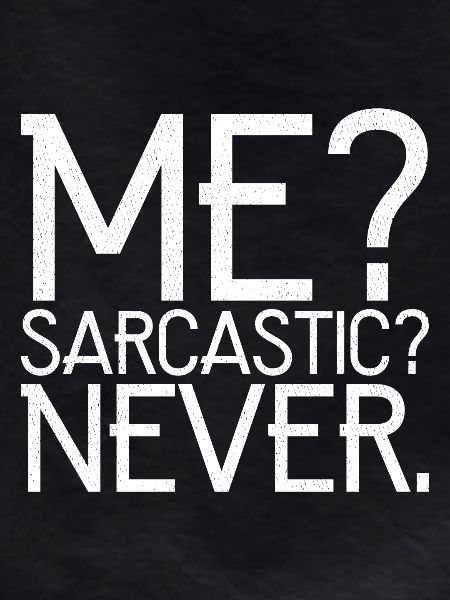 me sarcastic never