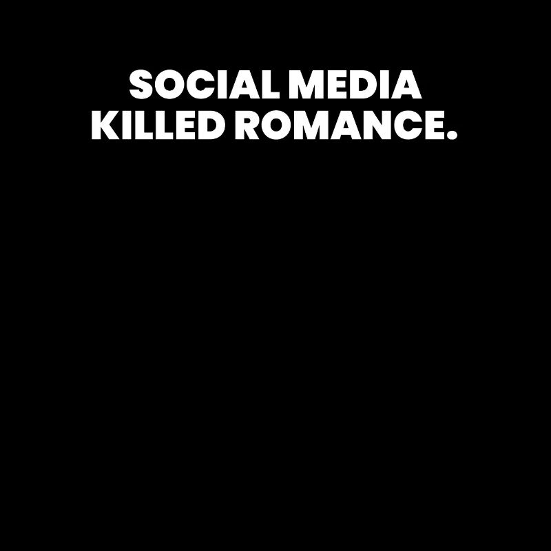 SOCIAL MEDIA KILLED ROMANCE