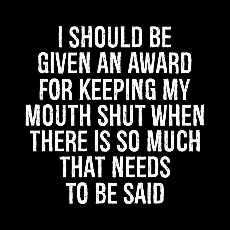 I should be given an award for keeping my mouth