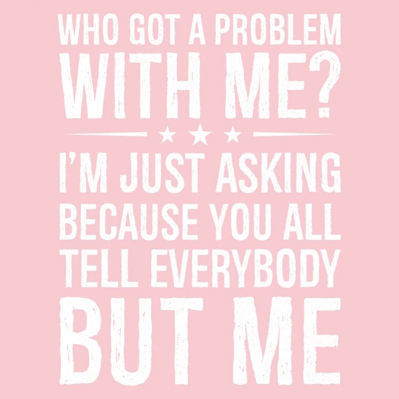who got a problem with me I m just asking because