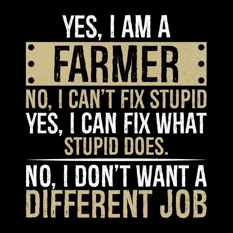 yes I am a Farmer no I can't fix stupid yes I can