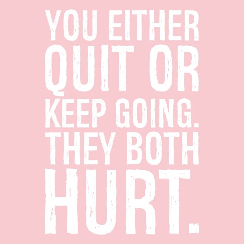 you either quit or keep going they both hurt