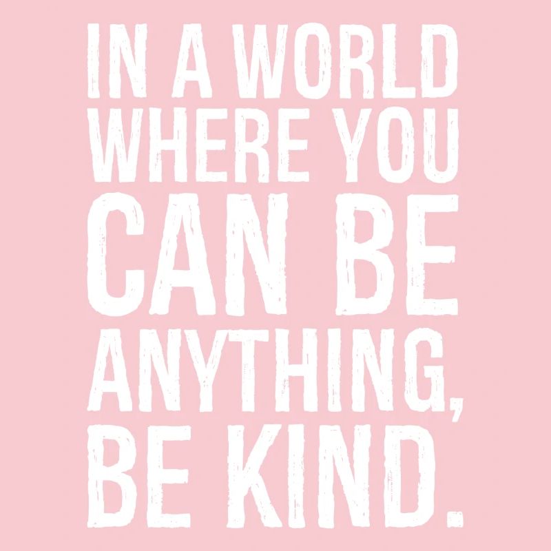 In a world where you can be anything be kind