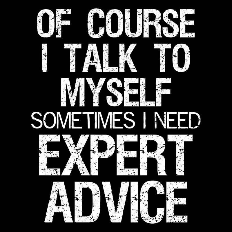 of course I talk to myself sometimes I need expert